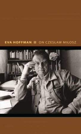 On Czeslaw Milosz by Eva Hoffman