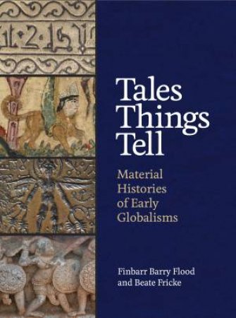 Tales Things Tell by Finbarr Barry Flood & Beate Fricke