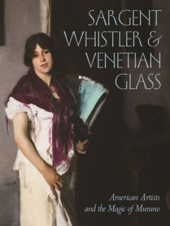 Sargent, Whistler, & Venetian Glass by Sheldon Barr
