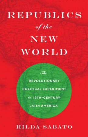 Republics Of The New World by Hilda Sabato
