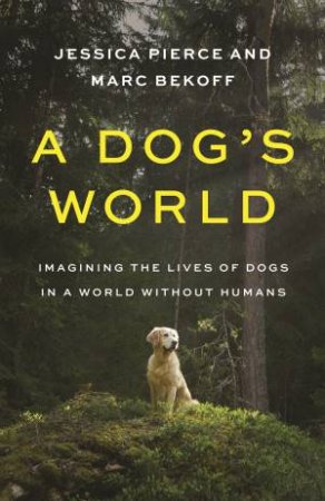 A Dog's World by Jessica Pierce & Marc Bekoff