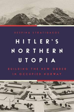 Hitlers Northern Utopia by Despina Stratigakos