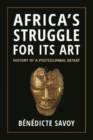 Africas Struggle For Its Art by Bndicte Savoy & Susanne Meyer-Abich