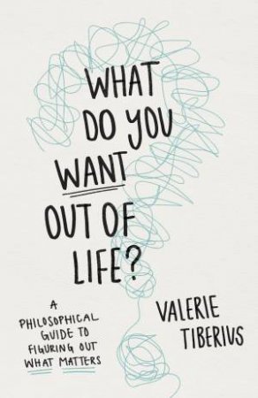 What Do You Want Out of Life? by Valerie Tiberius