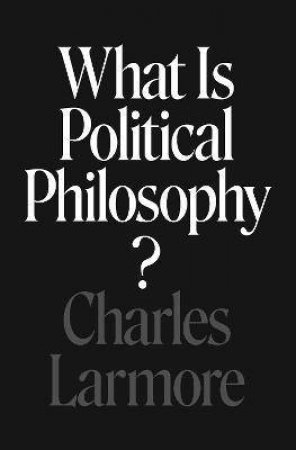 What Is Political Philosophy? by Charles Larmore