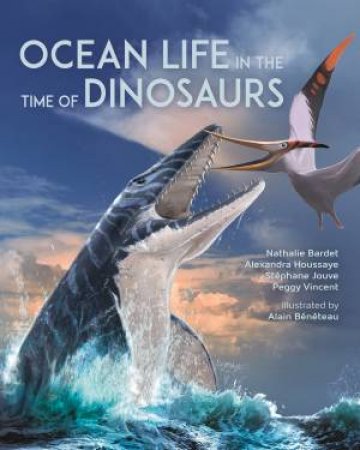 Ocean Life in the Time of Dinosaurs by Nathalie Bardet & Alexandra Houssaye & Stéphane Jouve & Alain Bénéteau & Peggy Vincent & Mark Epstein