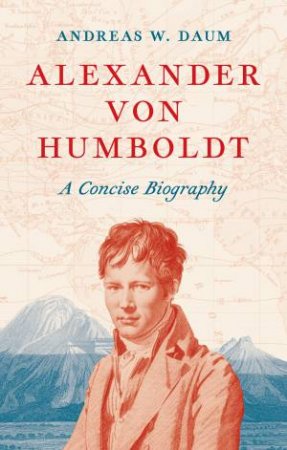 Alexander von Humboldt by Andreas W. Daum & Robert Savage