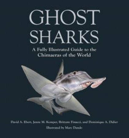Ghost Sharks by David A. Ebert & Jenny M. Kemper & Brittany Finucci & Dominique A. Didier & Marc Dando