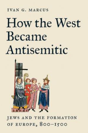 How the West Became Antisemitic by Ivan G. Marcus