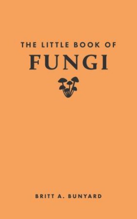 The Little Book of Fungi by Britt A. Bunyard