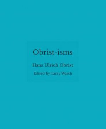 Obrist-isms by Hans Ulrich Obrist & Larry Warsh