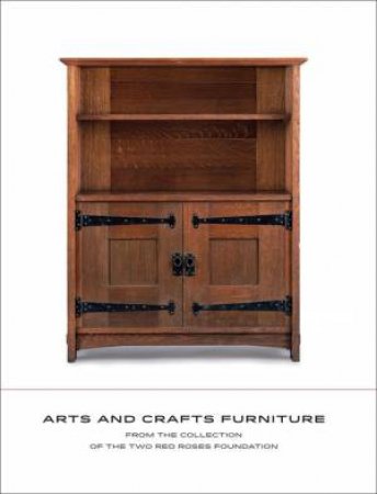 Arts And Crafts Furniture: From The Collection Of The Two Red Roses Foundation by David Cathers & Susan J Montgomery