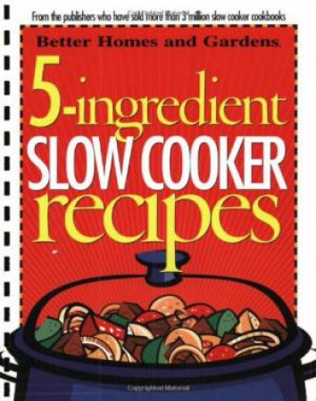 5-Ingredient Slow Cooker Recipes: Better Homes and Gardens by BETTER HOMES AND GARDENS