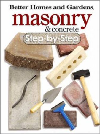 Masonry and Concrete Step-By-Step: Better Homes and Gardens by BETTER HOMES AND GARDENS