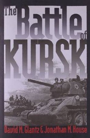 The Battle of Kursk by David M. Glantz & Jonathan M. House