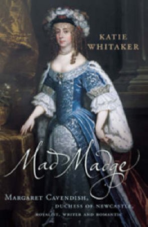 Mad Madge: Margaret Cavendish, Duchess Of Newcastle by Katie Whitaker