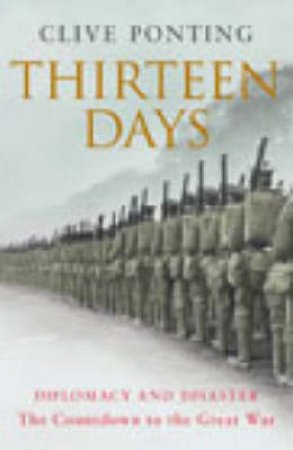 Thirteen Days: Diplomacy And Disaster: The Countdown To The Great War by Clive Ponting