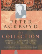 Peter Ackroyd The Collection Journalism Reviews Essays Short Stories Lectures