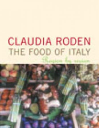 The Food Of Italy: Region By Region by Claudia Roden