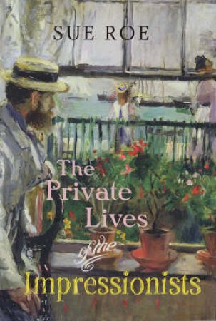 The Private Lives Of Impressionists by Sue Roe