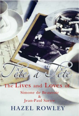 Tete A Tete: Simone De Beauvoir And Jean-Paul Sartre by Hazel Rowley