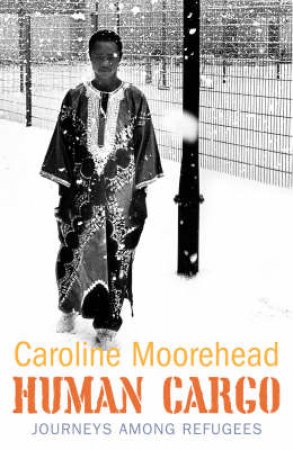 Human Cargo: Journeys Among Refugees by Caroline Moorehead
