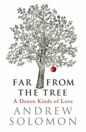 Far From The Tree: Ten Different Kinds Of Love by Andrew Solomon