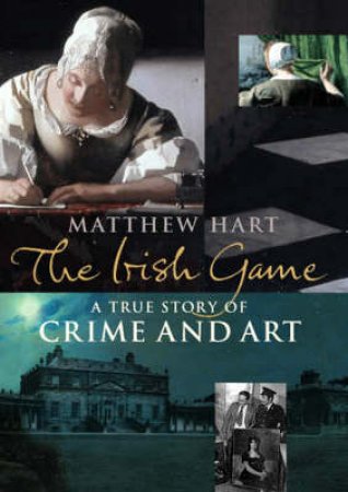 The Irish Game: A True Story Of Crime And Art by Matthew Hart