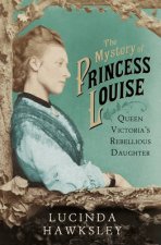Mystery of Princess Louise The Queen Victorias Rebellious Daugh