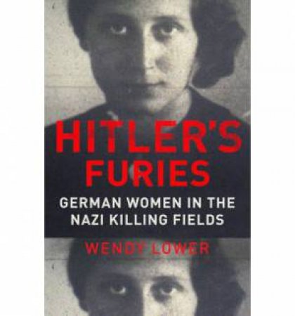 Hitler's Furies German Women in the Nazi Killing Fields by Wendy Lower