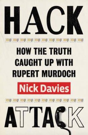 Hack Attack: How the Truth Caught Up with Rupert Murdoch by Nick Davies
