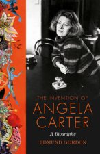 The Invention of Angela Carter The Authorised Biography