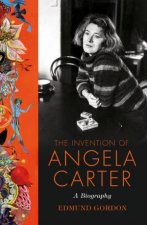 The Invention Of Angela Carter The Authorised Biography