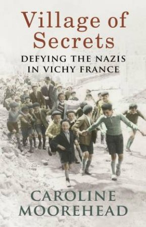 Village of Secrets: Defying the Nazis in Vichy France by Caroline Moorehead