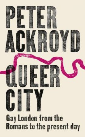 Queer City: Gay London From The Romans To The Present Day by Peter Ackroyd