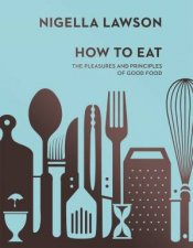 How To Eat The Pleasures and Principles of Good Food