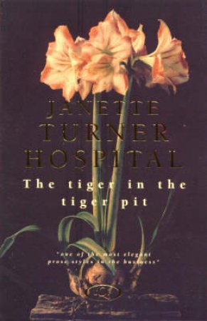 The Tiger In The Tiger Pit by Janette Turner Hospital