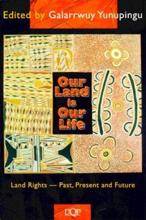 Our Land Is Our Life: Land Rights - Past, Present & Future by Galarrwuy Yunupingu