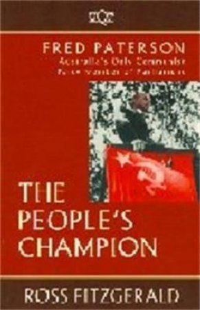 The People's Champion Fred Paterson: Australia's Only Communist Party Member Of Parliament by Ross Fitzgerald