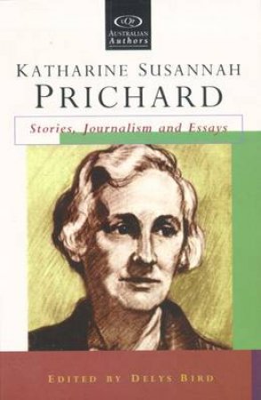 Katharine Susannah Prichard: Stories, Journalism & Essays by Delys Bird