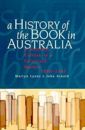 The History Of The Book In Australia 1890 - 1945 by John Lyons & Martyn Arnold