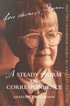 A Steady Storm Of Correspondence: Selected Letters Of Gwen Harwood 1943 - 1995 by Gregory Kratzmann