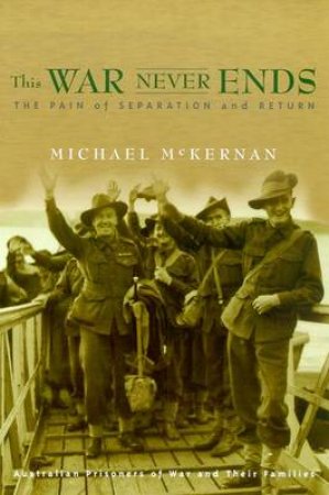 This War Never Ends: The Return Of Australian Prisoners Of War by Michael McKernan