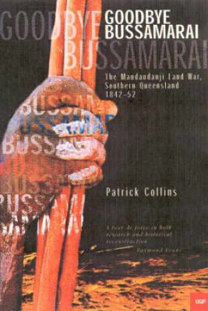 Goodbye Bussamarai: The Mandandanji Land War, South Queensland 1842-52 by Patrick Collins