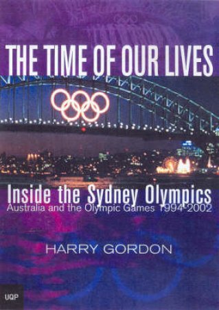 The Time Of Our Lives: Inside The Sydney Olympics by Harry Gordon