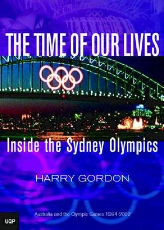 The Time Of Our Lives: Inside The Sydney Olympics by Harry Gordon