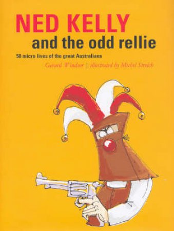 Ned Kelly And The Odd Rellie: Fifty Micro Lives of the Great Australians