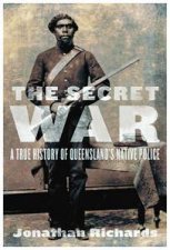 The Secret War A True History of Queenslands Native Police