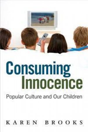 Consuming Innocence: Popular Culture And Our Children by Karen Brooks