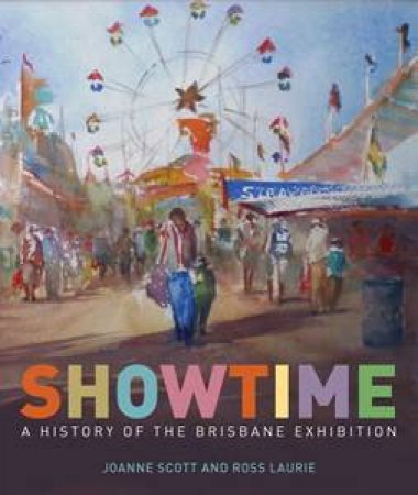 Showtime: A History of the Brisbane Exhibition by Joanne & Laurie Ross Scott